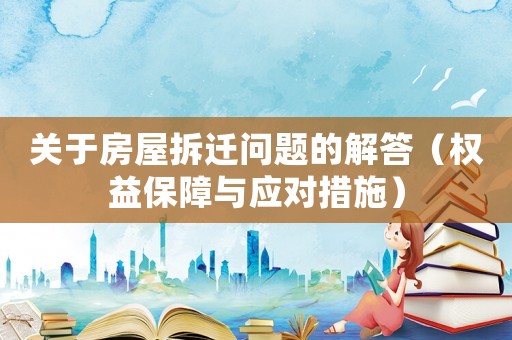 關于房屋拆遷問題的解答（權益保障與應對措施）