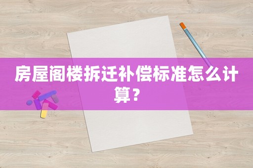 房屋閣樓拆遷補(bǔ)償標(biāo)準(zhǔn)怎么計(jì)算？
