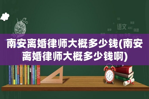 南安離婚律師大概多少錢(南安離婚律師大概多少錢啊)