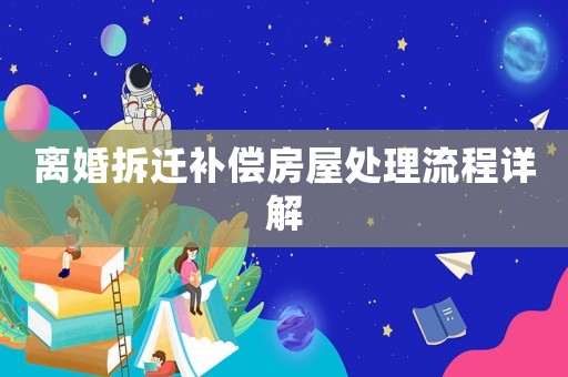 離婚拆遷補償房屋處理流程詳解