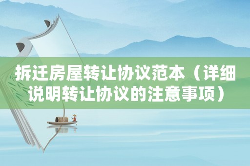 拆遷房屋轉讓協議范本（詳細說明轉讓協議的注意事項）