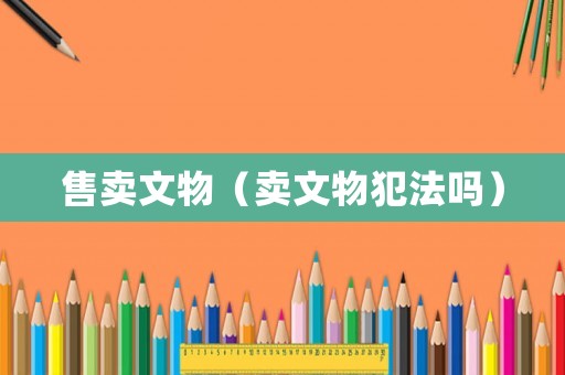 售賣文物（賣文物犯法嗎）