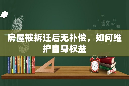 房屋被拆遷后無補償，如何維護自身權益