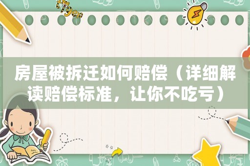 房屋被拆遷如何賠償（詳細(xì)解讀賠償標(biāo)準(zhǔn)，讓你不吃虧）