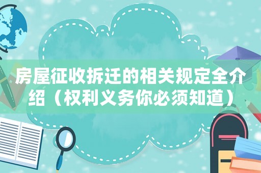 房屋征收拆遷的相關(guān)規(guī)定全介紹（權(quán)利義務(wù)你必須知道）