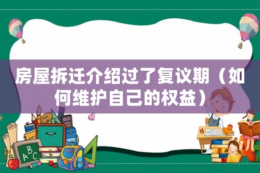 房屋拆遷介紹過(guò)了復(fù)議期（如何維護(hù)自己的權(quán)益）