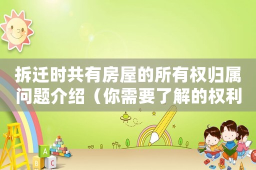 拆遷時共有房屋的所有權歸屬問題介紹（你需要了解的權利和義務）