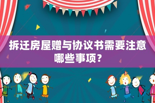 拆遷房屋贈(zèng)與協(xié)議書需要注意哪些事項(xiàng)？