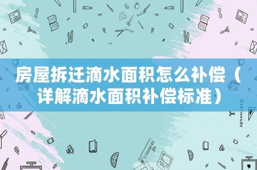 房屋拆遷滴水面積怎么補償（詳解滴水面積補償標準）