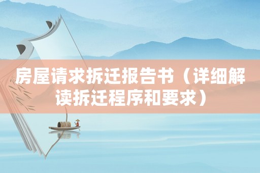 房屋請求拆遷報告書（詳細解讀拆遷程序和要求）