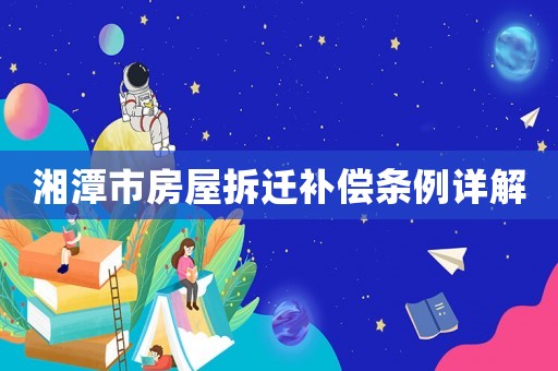 湘潭市房屋拆遷補償條例詳解