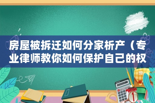 房屋被拆遷如何分家析產（專業律師教你如何保護自己的權益）