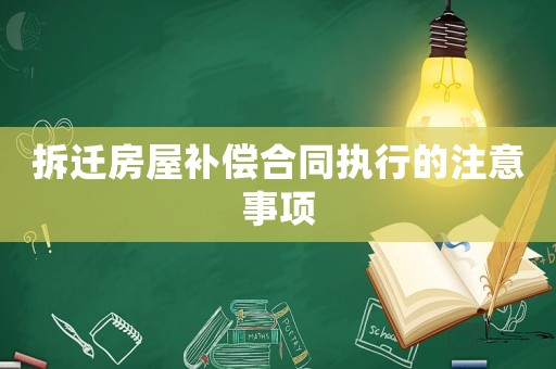 拆遷房屋補(bǔ)償合同執(zhí)行的注意事項(xiàng)