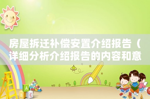 房屋拆遷補(bǔ)償安置介紹報(bào)告（詳細(xì)分析介紹報(bào)告的內(nèi)容和意義）