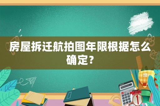 房屋拆遷航拍圖年限根據怎么確定？