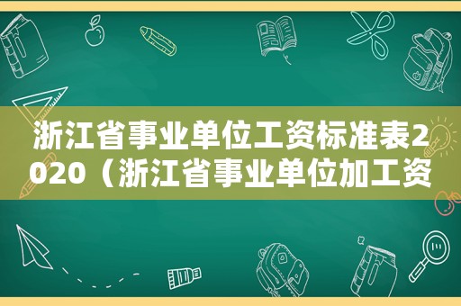 浙江省事業(yè)單位工資標(biāo)準(zhǔn)表2020（浙江省事業(yè)單位加工資標(biāo)準(zhǔn)）