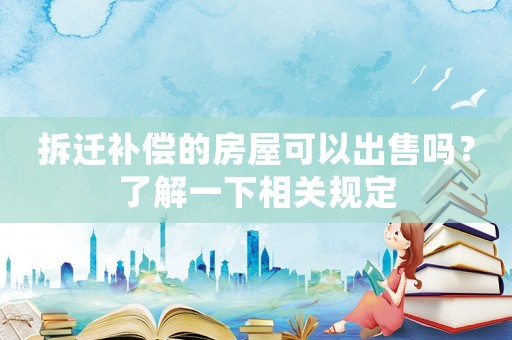 拆遷補償的房屋可以出售嗎？了解一下相關規定