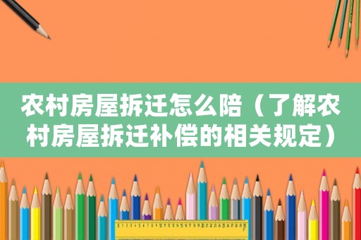 農村房屋拆遷怎么陪（了解農村房屋拆遷補償的相關規定）