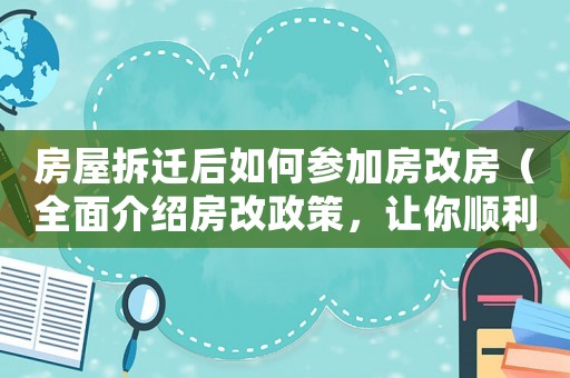 房屋拆遷后如何參加房改房（全面介紹房改政策，讓你順利拿到新房）