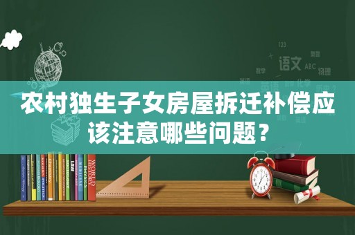 農村獨生子女房屋拆遷補償應該注意哪些問題？