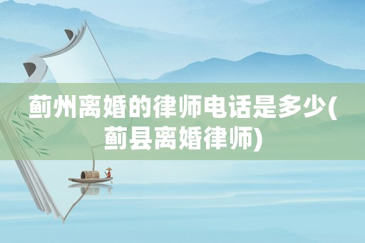 薊州離婚的律師電話是多少(薊縣離婚律師)