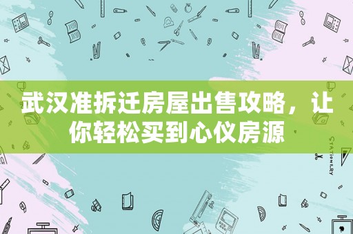 武漢準拆遷房屋出售攻略，讓你輕松買到心儀房源