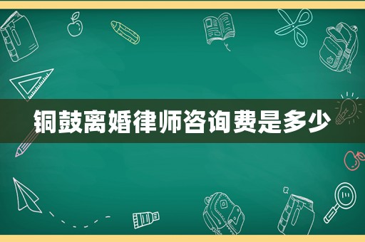 銅鼓離婚律師咨詢費是多少