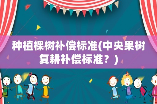 種植棵樹補償標準(中央果樹復耕補償標準？)