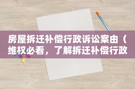 房屋拆遷補償行政訴訟案由（維權必看，了解拆遷補償行政訴訟流程）