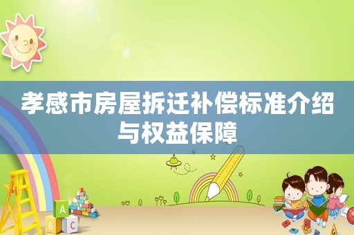 孝感市房屋拆遷補償標準介紹與權益保障