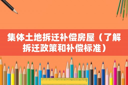 集體土地拆遷補償房屋（了解拆遷政策和補償標準）