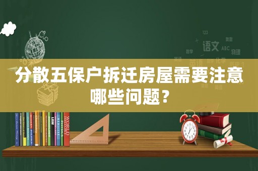 分散五保戶拆遷房屋需要注意哪些問題？