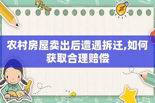 農(nóng)村房屋賣出后遭遇拆遷,如何獲取合理賠償