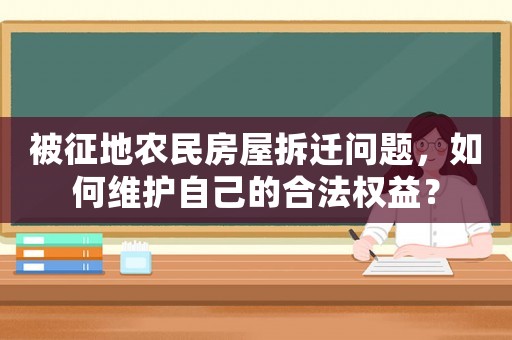 被征地農(nóng)民房屋拆遷問題，如何維護(hù)自己的合法權(quán)益？