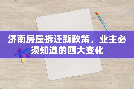 濟南房屋拆遷新政策，業主必須知道的四大變化