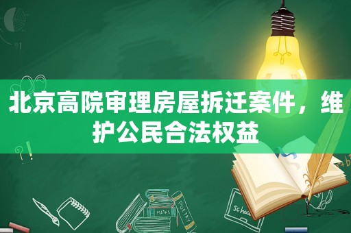 北京高院審理房屋拆遷案件，維護公民合法權益