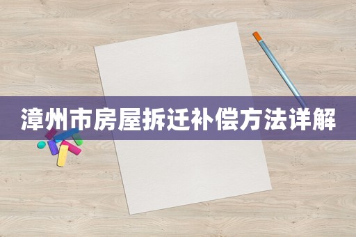 漳州市房屋拆遷補(bǔ)償方法詳解