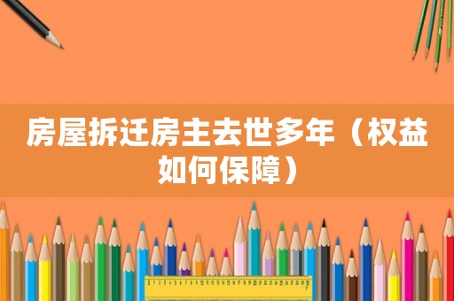 房屋拆遷房主去世多年（權益如何保障）