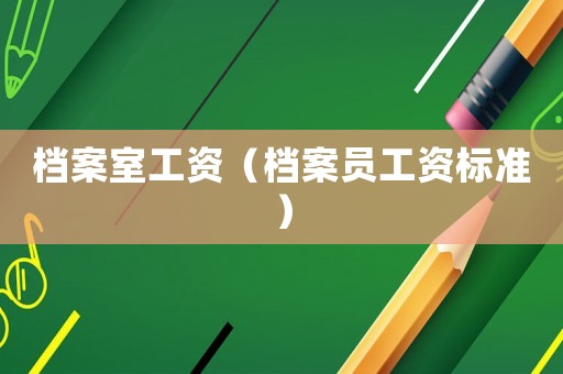 檔案室工資（檔案員工資標準）