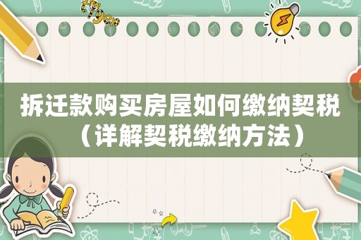 拆遷款購買房屋如何繳納契稅（詳解契稅繳納方法）