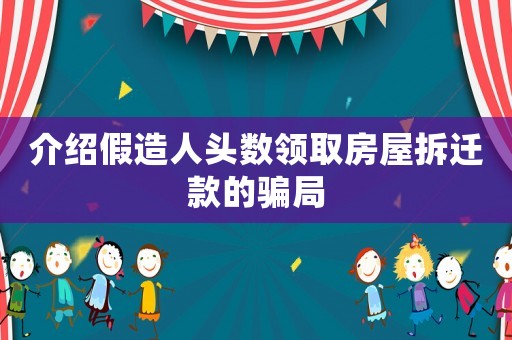 介紹假造人頭數(shù)領(lǐng)取房屋拆遷款的騙局