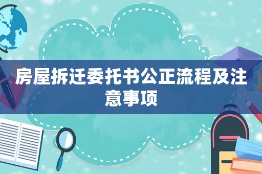 房屋拆遷委托書公正流程及注意事項