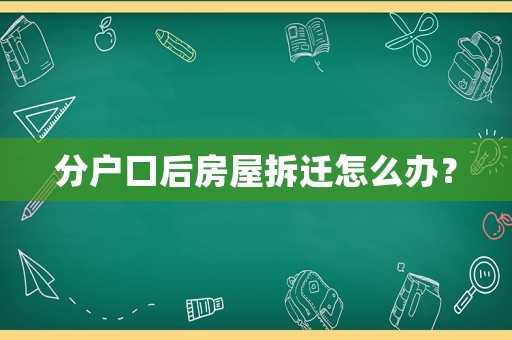 分戶口后房屋拆遷怎么辦？