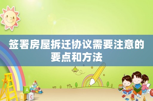 簽署房屋拆遷協(xié)議需要注意的要點(diǎn)和方法
