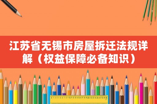 江蘇省無錫市房屋拆遷法規詳解（權益保障必備知識）
