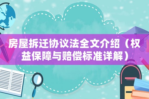 房屋拆遷協(xié)議法全文介紹（權(quán)益保障與賠償標準詳解）