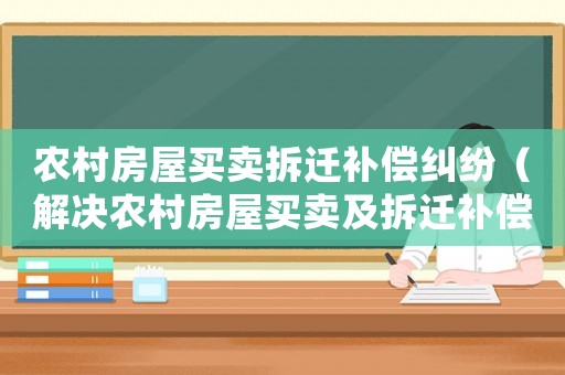 農村房屋買賣拆遷補償糾紛（解決農村房屋買賣及拆遷補償問題的方法）