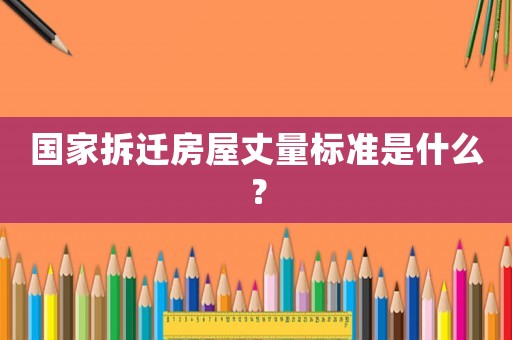 國家拆遷房屋丈量標(biāo)準(zhǔn)是什么？