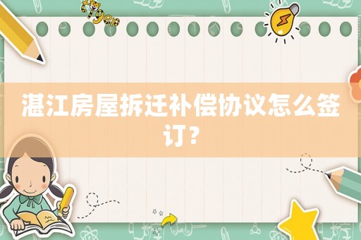 湛江房屋拆遷補償協議怎么簽訂？
