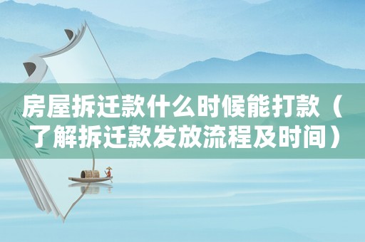 房屋拆遷款什么時候能打款（了解拆遷款發(fā)放流程及時間）